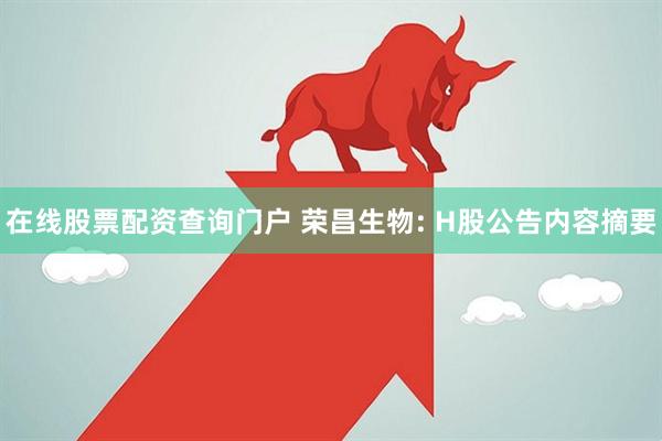 在线股票配资查询门户 荣昌生物: H股公告内容摘要