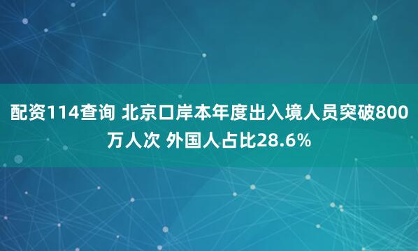 配资114查询 北京口岸本年度出入境人员突破800万人次 外国人占比28.6%