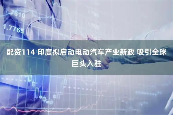 配资114 印度拟启动电动汽车产业新政 吸引全球巨头入驻