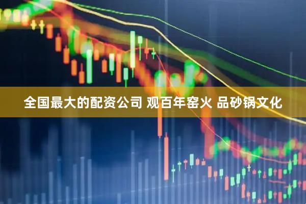 全国最大的配资公司 观百年窑火 品砂锅文化